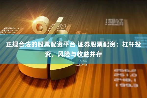 正规合法的股票配资平台 证券股票配资：杠杆投资，风险与收益并存