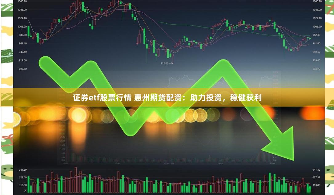 证券etf股票行情 惠州期货配资：助力投资，稳健获利