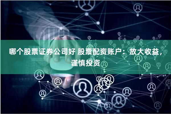 哪个股票证券公司好 股票配资账户：放大收益，谨慎投资