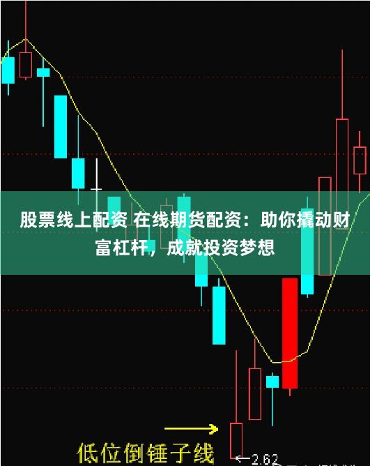 股票线上配资 在线期货配资：助你撬动财富杠杆，成就投资梦想