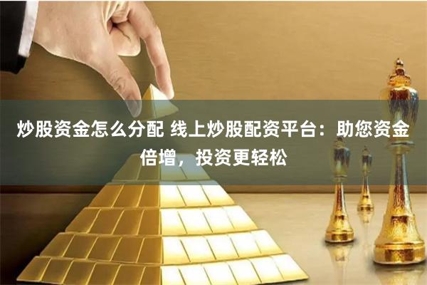 炒股资金怎么分配 线上炒股配资平台：助您资金倍增，投资更轻松