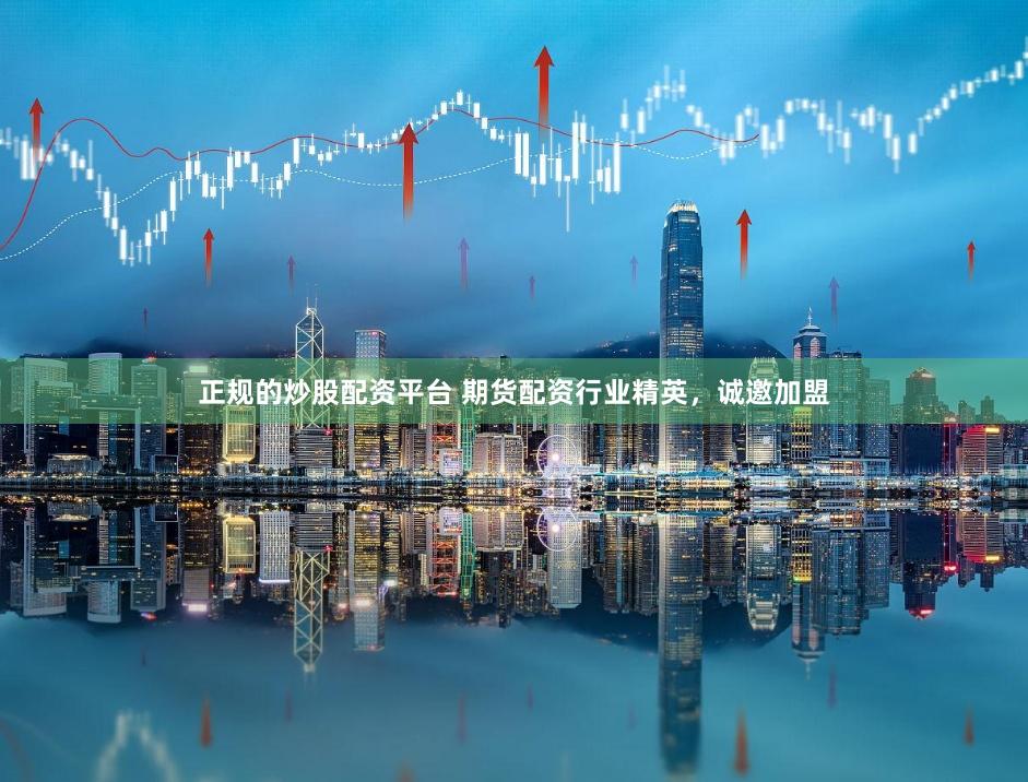 正规的炒股配资平台 期货配资行业精英，诚邀加盟