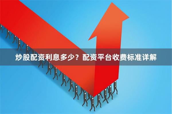 炒股配资利息多少？配资平台收费标准详解