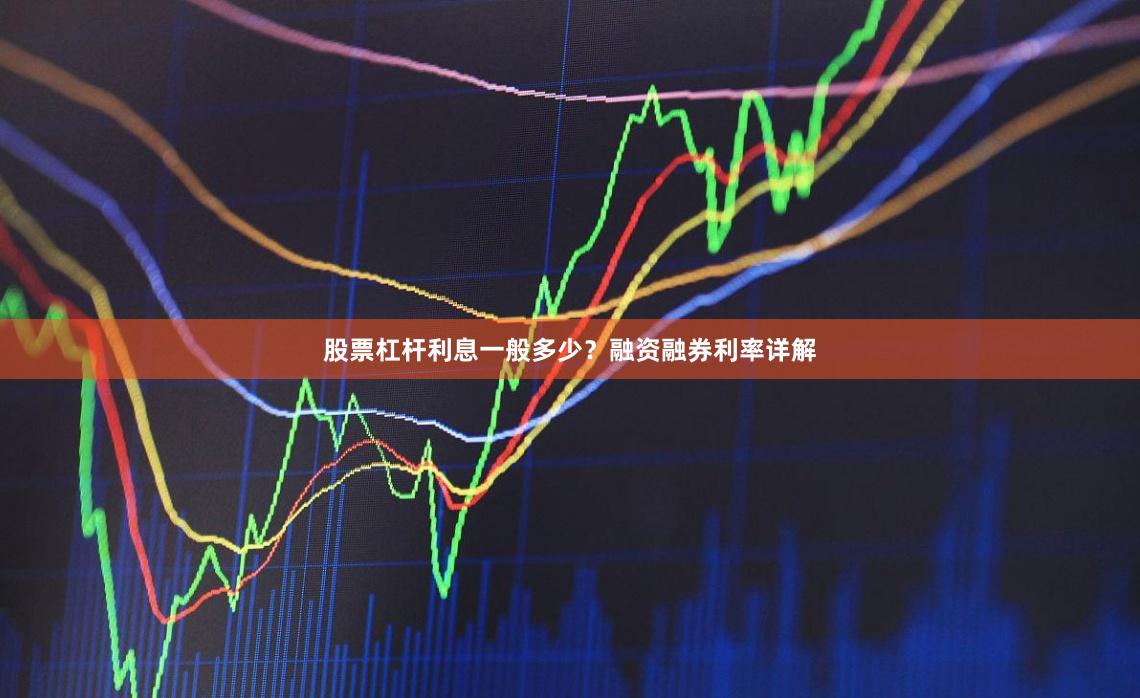 股票杠杆利息一般多少？融资融券利率详解