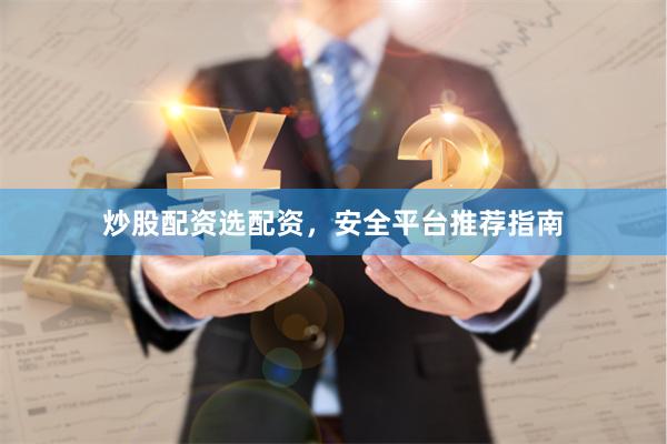 炒股配资选配资，安全平台推荐指南