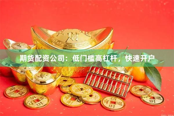期货配资公司：低门槛高杠杆，快速开户